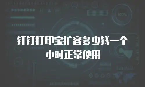 钉钉打印宝扩容多少钱一个小时正常使用