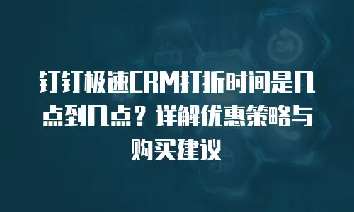 钉钉极速CRM打折时间是几点到几点？详解优惠策略与购买建议