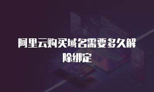 阿里云购买域名需要多久解除绑定