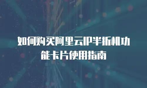 如何购买阿里云IP半折机功能卡片使用指南