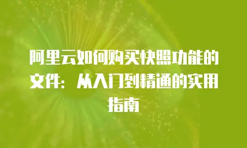 阿里云如何购买快照功能的文件：从入门到精通的实用指南