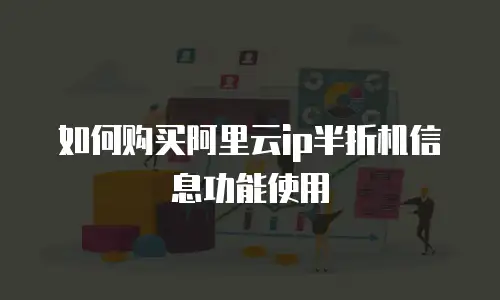 如何购买阿里云ip半折机信息功能使用