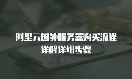阿里云国外服务器购买流程详解详细步骤