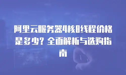 阿里云服务器4核8线程价格是多少？全面解析与选购指南