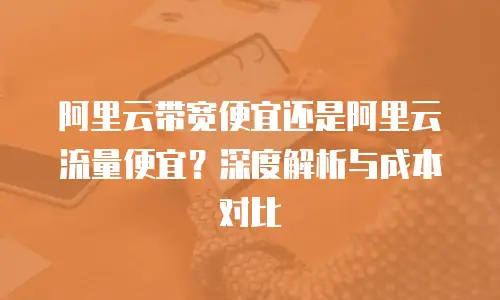 阿里云带宽便宜还是阿里云流量便宜？深度解析与成本对比