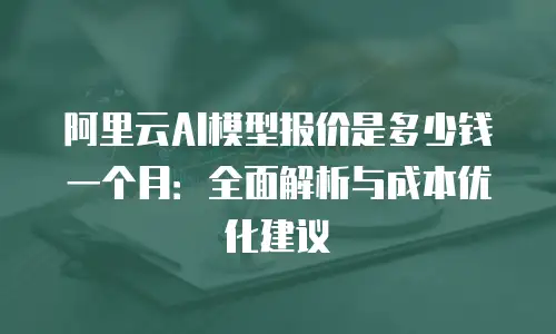 阿里云AI模型报价是多少钱一个月：全面解析与成本优化建议