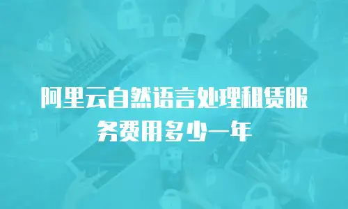 阿里云自然语言处理租赁服务费用多少一年