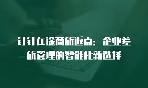 钉钉在途商旅返点：企业差旅管理的智能化新选择