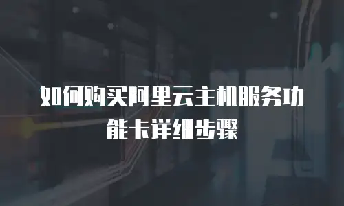 如何购买阿里云主机服务功能卡详细步骤