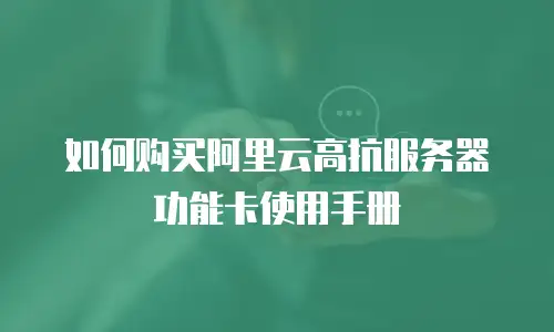 如何购买阿里云高抗服务器功能卡使用手册
