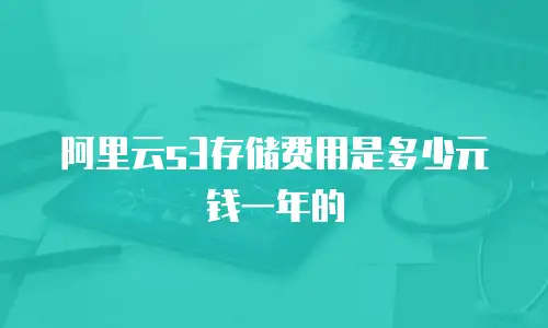 阿里云s3存储费用是多少元钱一年的