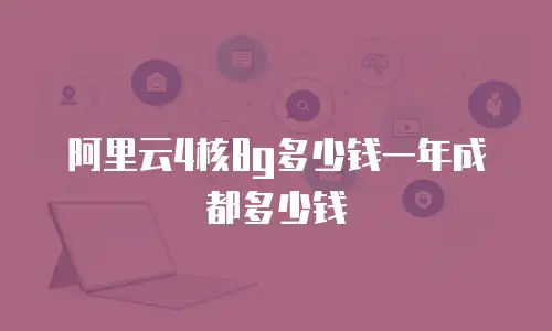 阿里云4核8g多少钱一年成都多少钱
