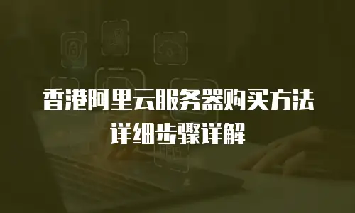 香港阿里云服务器购买方法详细步骤详解