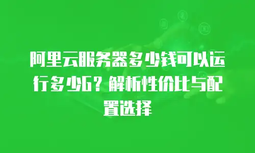 阿里云服务器多少钱可以运行多少G？解析性价比与配置选择