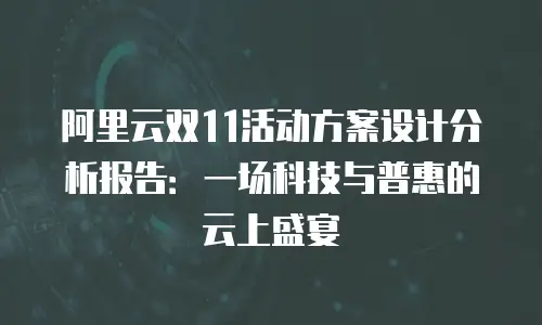 阿里云双11活动方案设计分析报告：一场科技与普惠的云上盛宴