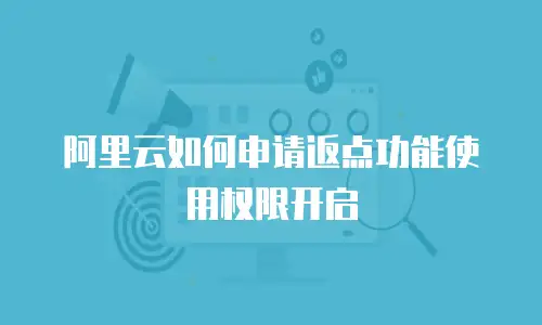 阿里云如何申请返点功能使用权限开启