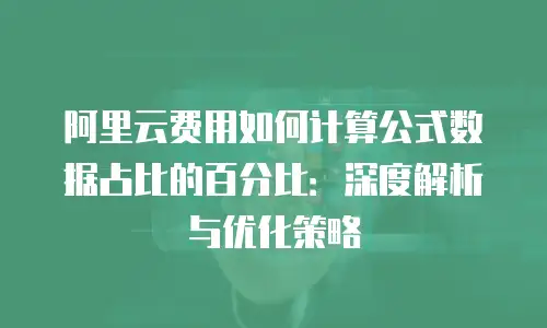 阿里云费用如何计算公式数据占比的百分比：深度解析与优化策略