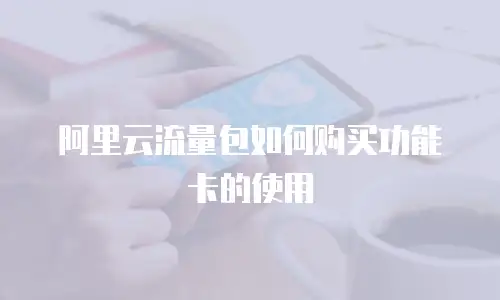 阿里云流量包如何购买功能卡的使用
