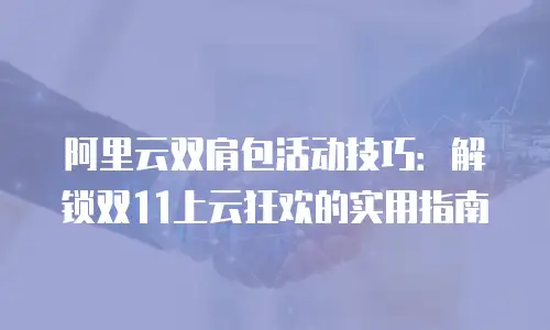 阿里云双肩包活动技巧：解锁双11上云狂欢的实用指南