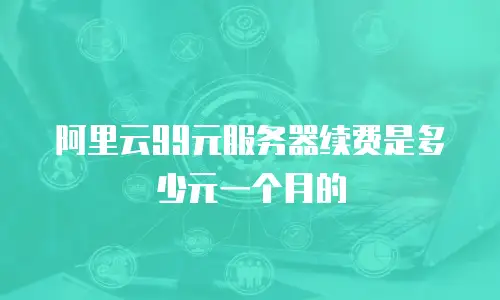 阿里云99元服务器续费是多少元一个月的