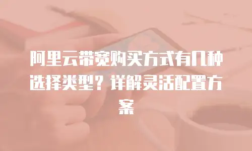 阿里云带宽购买方式有几种选择类型？详解灵活配置方案