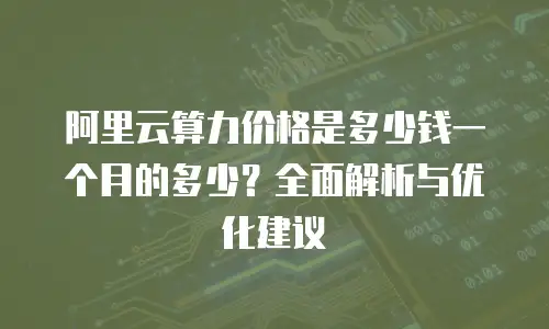 阿里云算力价格是多少钱一个月的多少？全面解析与优化建议