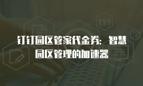 钉钉园区管家代金券：智慧园区管理的加速器