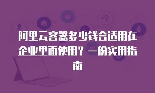 阿里云容器多少钱合适用在企业里面使用？一份实用指南