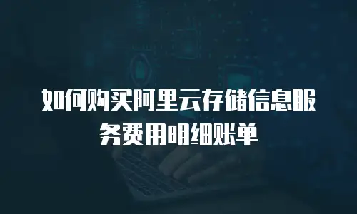 如何购买阿里云存储信息服务费用明细账单