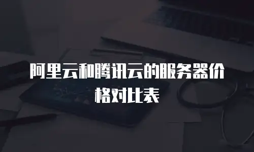 阿里云和腾讯云的服务器价格对比表