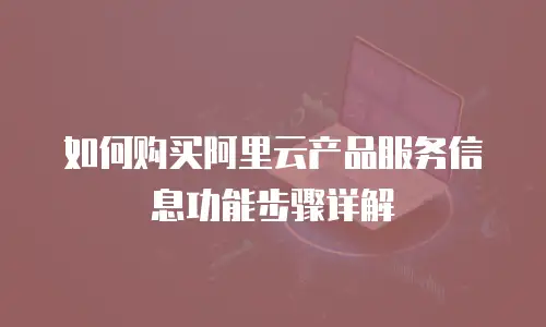 如何购买阿里云产品服务信息功能步骤详解