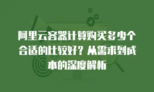 阿里云容器计算购买多少个合适的比较好？从需求到成本的深度解析