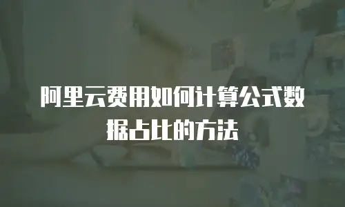 阿里云费用如何计算公式数据占比的方法