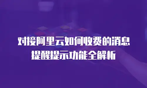 对接阿里云如何收费的消息提醒提示功能全解析