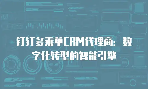 钉钉多乘单CRM代理商：数字化转型的智能引擎