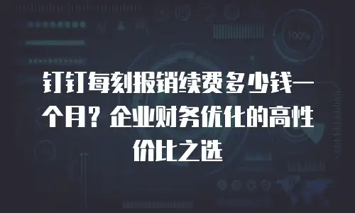 钉钉每刻报销续费多少钱一个月？企业财务优化的高性价比之选
