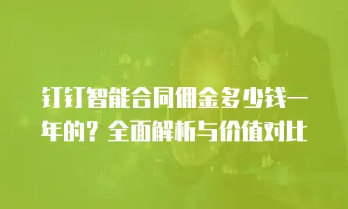 钉钉智能合同佣金多少钱一年的？全面解析与价值对比