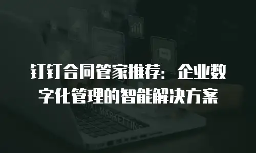 钉钉合同管家推荐：企业数字化管理的智能解决方案