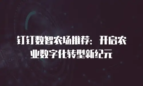 钉钉数智农场推荐：开启农业数字化转型新纪元