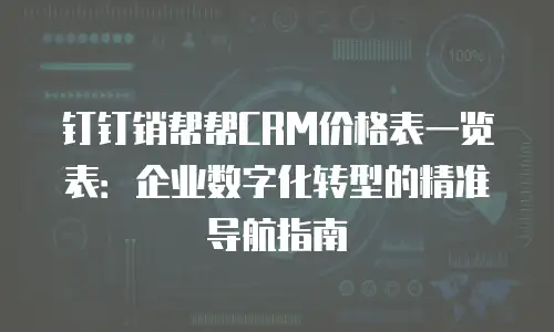 钉钉销帮帮CRM价格表一览表：企业数字化转型的精准导航指南