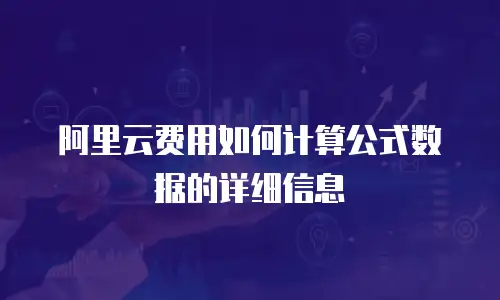 阿里云费用如何计算公式数据的详细信息