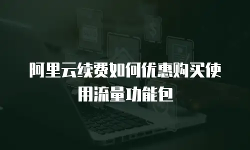 阿里云续费如何优惠购买使用流量功能包