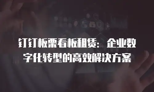 钉钉板栗看板租赁：企业数字化转型的高效解决方案