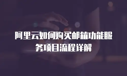阿里云如何购买邮箱功能服务项目流程详解