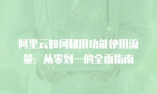 阿里云如何租用功能使用流量：从零到一的全面指南