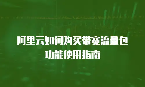 阿里云如何购买带宽流量包功能使用指南