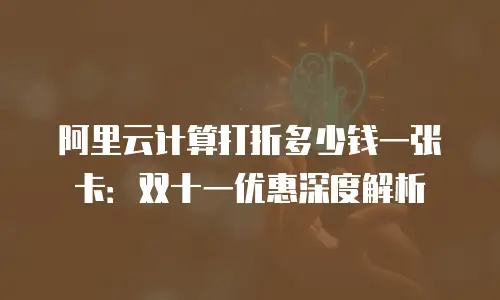 阿里云计算打折多少钱一张卡：双十一优惠深度解析