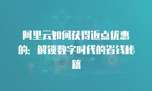 阿里云如何获得返点优惠劵的：解锁数字时代的省钱秘籍