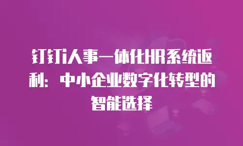 钉钉i人事一体化HR系统返利：中小企业数字化转型的智能选择