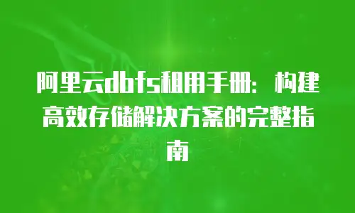 阿里云dbfs租用手册：构建高效存储解决方案的完整指南